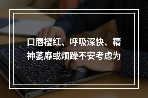 口唇樱红、呼吸深快、精神萎靡或烦躁不安考虑为