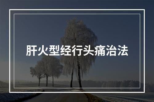 肝火型经行头痛治法