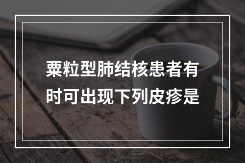 粟粒型肺结核患者有时可出现下列皮疹是