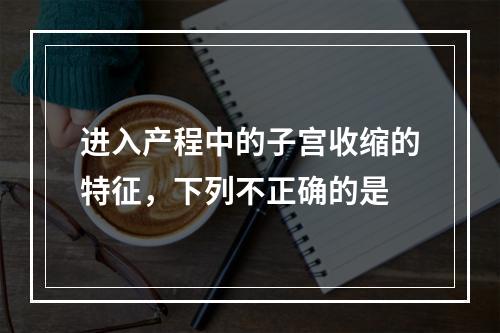 进入产程中的子宫收缩的特征，下列不正确的是