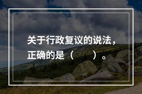 关于行政复议的说法，正确的是（　　）。