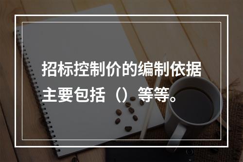 招标控制价的编制依据主要包括（）等等。