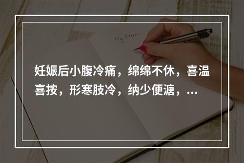 妊娠后小腹冷痛，绵绵不休，喜温喜按，形寒肢冷，纳少便溏，舌淡