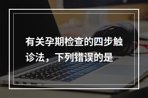 有关孕期检查的四步触诊法，下列错误的是