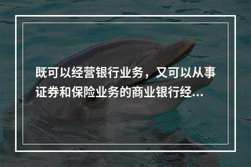 既可以经营银行业务，又可以从事证券和保险业务的商业银行经营制