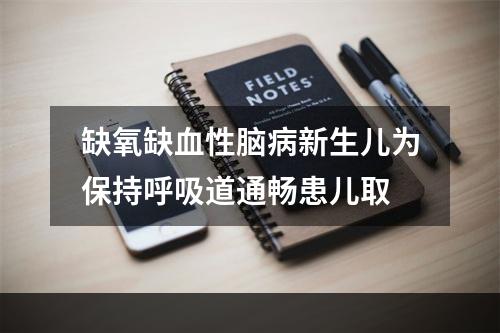 缺氧缺血性脑病新生儿为保持呼吸道通畅患儿取