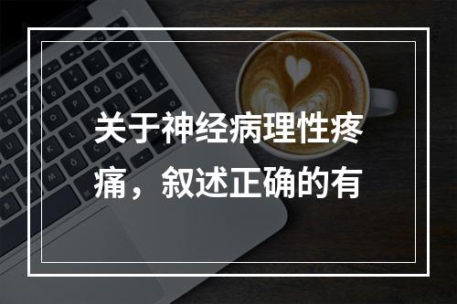 关于神经病理性疼痛，叙述正确的有