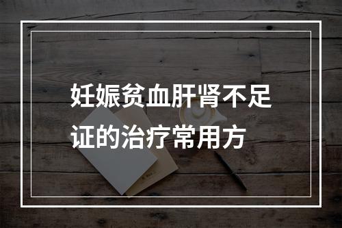 妊娠贫血肝肾不足证的治疗常用方