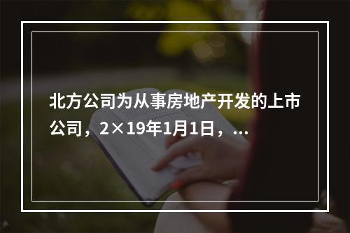 北方公司为从事房地产开发的上市公司，2×19年1月1日，外购