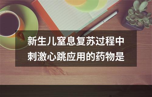 新生儿窒息复苏过程中刺激心跳应用的药物是