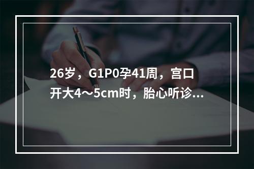 26岁，G1P0孕41周，宫口开大4～5cm时，胎心听诊12