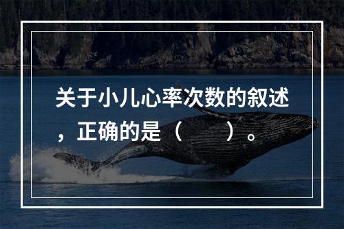 关于小儿心率次数的叙述，正确的是（　　）。