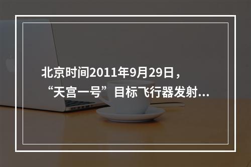 北京时间2011年9月29日，“天宫一号”目标飞行器发射后