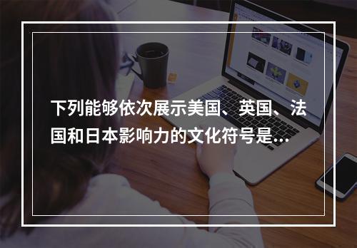 下列能够依次展示美国、英国、法国和日本影响力的文化符号是（