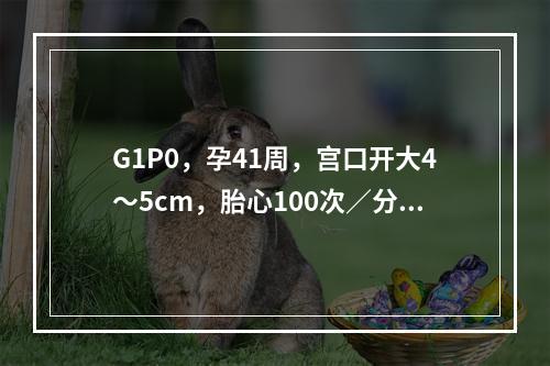 G1P0，孕41周，宫口开大4～5cm，胎心100次／分，胎