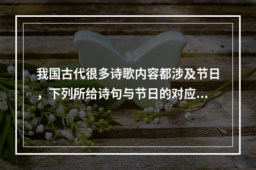 我国古代很多诗歌内容都涉及节日，下列所给诗句与节日的对应，