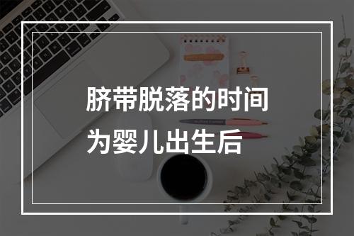 脐带脱落的时间为婴儿出生后