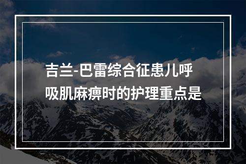 吉兰-巴雷综合征患儿呼吸肌麻痹时的护理重点是