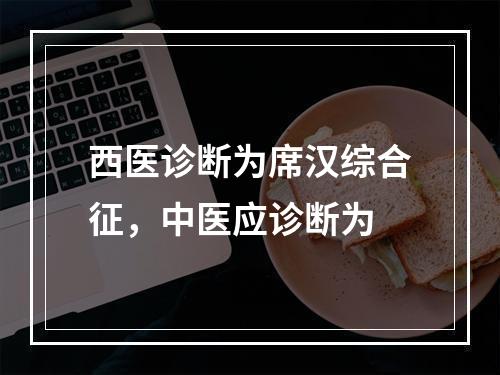 西医诊断为席汉综合征，中医应诊断为