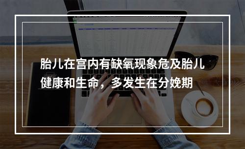 胎儿在宫内有缺氧现象危及胎儿健康和生命，多发生在分娩期