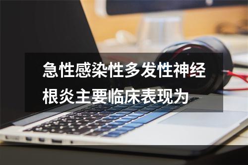 急性感染性多发性神经根炎主要临床表现为