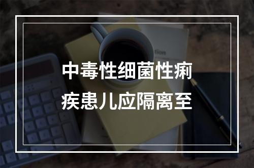 中毒性细菌性痢疾患儿应隔离至