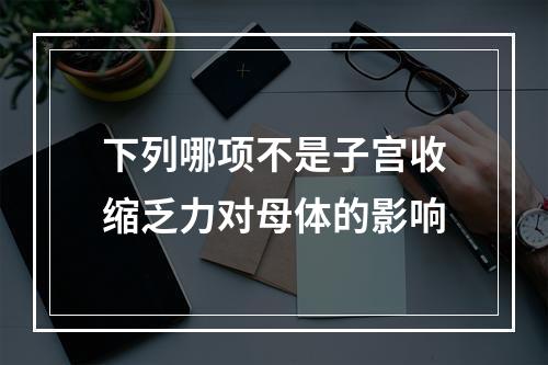 下列哪项不是子宫收缩乏力对母体的影响