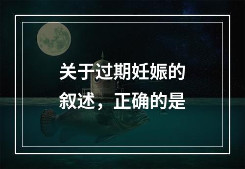 关于过期妊娠的叙述，正确的是