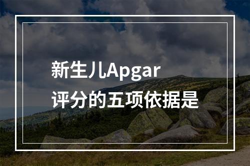 新生儿Apgar评分的五项依据是