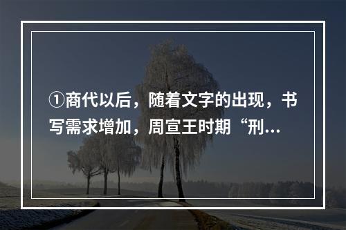 ①商代以后，随着文字的出现，书写需求增加，周宣王时期“刑夷