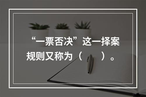 “一票否决”这一择案规则又称为（　　）。