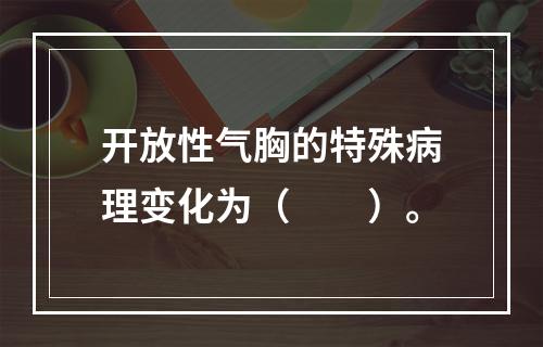 开放性气胸的特殊病理变化为（　　）。