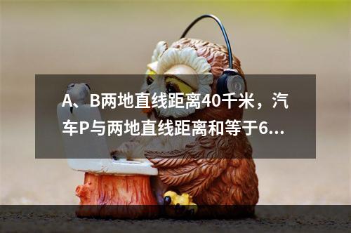 A、B两地直线距离40千米，汽车P与两地直线距离和等于60