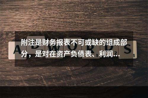 附注是财务报表不可或缺的组成部分，是对在资产负债表、利润表、