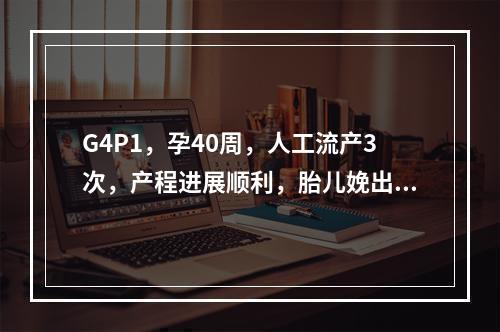 G4P1，孕40周，人工流产3次，产程进展顺利，胎儿娩出后3