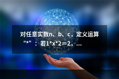 对任意实数n、b、c，定义运算“*”：若1*x*2＝2，则