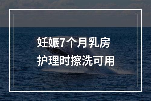 妊娠7个月乳房护理时擦洗可用