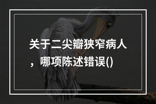 关于二尖瓣狭窄病人，哪项陈述错误()