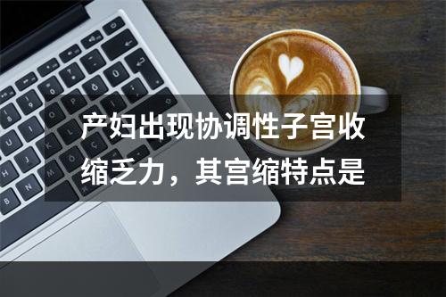 产妇出现协调性子宫收缩乏力，其宫缩特点是