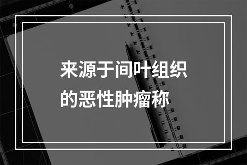 来源于间叶组织的恶性肿瘤称