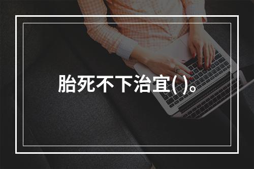 胎死不下治宜( )。