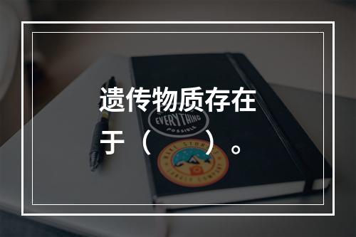 遗传物质存在于（　　）。