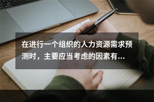 在进行一个组织的人力资源需求预测时，主要应当考虑的因素有（　