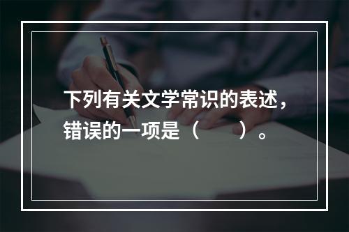 下列有关文学常识的表述，错误的一项是（　　）。