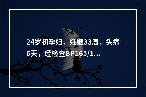 24岁初孕妇。妊娠33周，头痛6天，经检查BP165/110