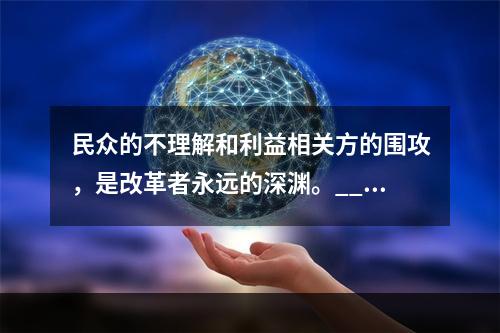 民众的不理解和利益相关方的围攻，是改革者永远的深渊。___