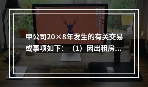 甲公司20×8年发生的有关交易或事项如下：（1）因出租房屋取