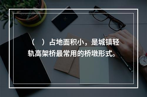 （　）占地面积小，是城镇轻轨高架桥最常用的桥墩形式。