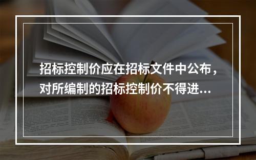 招标控制价应在招标文件中公布，对所编制的招标控制价不得进行上