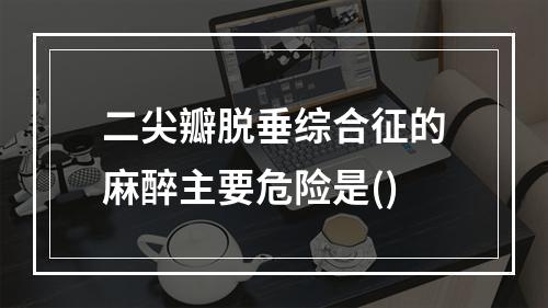 二尖瓣脱垂综合征的麻醉主要危险是()